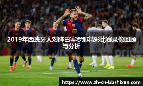 2019年西班牙人对阵巴塞罗那精彩比赛录像回顾与分析